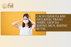 Cách chăm da khi đeo khẩu trang nhiều giúp da không mụn, không bí tắc